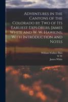 Adventures in the Canyons of the Colorado by Two of Its Earliest Explorers, James White and W. W. Hawkins, With Introduction and Notes