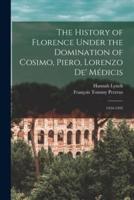 The History of Florence Under the Domination of Cosimo, Piero, Lorenzo De' Médicis