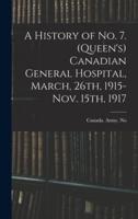 A History of No. 7. (Queen's) Canadian General Hospital, March, 26Th, 1915-Nov. 15Th, 1917