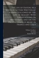 The Life of Haydn, in a Series of Letters Written at Vienna. Followed by the Life of Mozart, With Observations on Metastasio, and on the Present State of Music in France and Italy