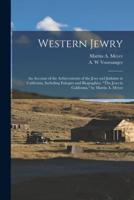 Western Jewry; an Account of the Achievements of the Jews and Judaism in California, Including Eulogies and Biographies. "The Jews in California," by Martin A. Meyer