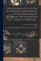 Proceedings Of The One Hundredth Anniversary Of The Granting Of Warrant 459 To African Lodge, At Boston ...