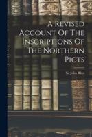 A Revised Account Of The Inscriptions Of The Northern Picts