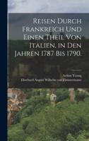 Reisen Durch Frankreich Und Einen Theil Von Italien, in Den Jahren 1787 Bis 1790.