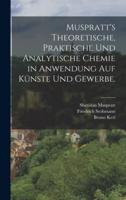 Muspratt's Theoretische, Praktische Und Analytische Chemie in Anwendung Auf Künste Und Gewerbe.