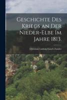 Geschichte Des Kriegs an Der Nieder-Elbe Im Jahre 1813.