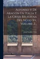 Alfonso V De Aragón En Italia Y La Crisis Religiosa Del Siglo Xv, Volume 2...