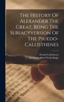 The History Of Alexander The Great, Being The Suriacyversion Of The Psuedo-Callisthenes