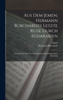 Aus Dem Jemen; Hermann Burchardts Letzte Reise Durch Südarabien