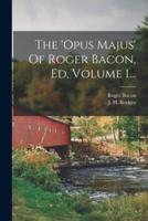 The 'Opus Majus' Of Roger Bacon, Ed, Volume 1...