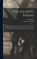 The Soldier's Friend; Being a Thrilling Narrative of Grandma Smith's Four Years' Experience and Observations, as Matron, in the Hospitals of the South, During the Late Disastrous Conflict in America