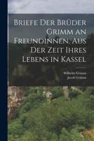 Briefe Der Brüder Grimm an Freundinnen. Aus Der Zeit Ihres Lebens in Kassel