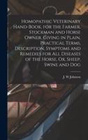 Homopathic Veterinary Hand-Book, for the Farmer, Stockman and Horse Owner. Giving in Plain, Practical Terms, Description, Symptoms and Remedies for All Diseases of the Horse, Ox, Sheep, Swine and Dog