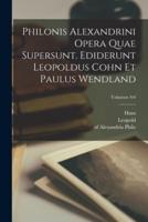 Philonis Alexandrini Opera Quae Supersunt. Ediderunt Leopoldus Cohn Et Paulus Wendland; Volumen 4-6