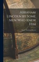 Abraham Lincoln by Some Men Who Knew Him