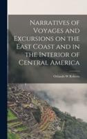 Narratives of Voyages and Excursions on the East Coast and in the Interior of Central America