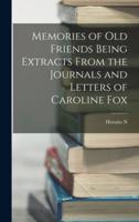 Memories of Old Friends Being Extracts From the Journals and Letters of Caroline Fox
