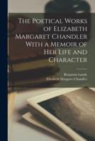 The Poetical Works of Elizabeth Margaret Chandler With a Memoir of Her Life and Character