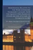 Memoranda Relative to the Worcestershire Yeomanry Cavalry, Now the Queen's Own Raised by Other Archer, 6Th Earl of Plymouth in 1831