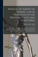 Manual of American Mining Law As Practiced in the Western States and Territories