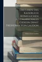 Das Leben Des Kaiserlich Königlichen Feldmarschalls Gideon Ernst Freiherrn Von Laudon
