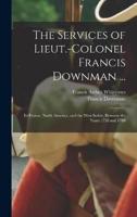 The Services of Lieut.-Colonel Francis Downman ...