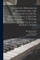 Johannes Brahms Im Briefwechsel Mit Breitkopf & Härtel, Bartolf Senff, J. Reiter-Biedermann, C. F. Peters, E. W. Fritzsch Und Robert Lienau