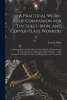 A Practical Work-Shop Companion for Tin, Sheet-Iron, and Copper-Plate Workers