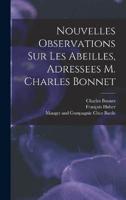 Nouvelles Observations Sur Les Abeilles, Adressees M. Charles Bonnet