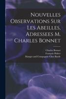 Nouvelles Observations Sur Les Abeilles, Adressees M. Charles Bonnet