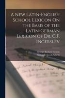 A New Latin-English School Lexicon On the Basis of the Latin-German Lexicon of Dr. C.F. Ingerslev