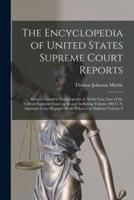 The Encyclopedia of United States Supreme Court Reports; Being a Complete Encyclopedia of all the Case law of the Federal Supreme Court up to and Incl