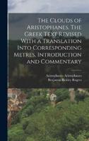 The Clouds of Aristophanes. The Greek Text Revised With a Translation Into Corresponding Metres, Introduction and Commentary