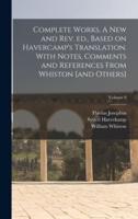 Complete Works. A New and Rev. Ed., Based on Havercamp's Translation. With Notes, Comments and References From Whiston [And Others]; Volume 9