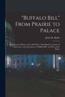 "Buffalo Bill" From Prairie to Palace; an Authentic History of the Wild West, With Sketches, Stories of Adventure, and Anecdotes of "Buffalo Bill," the Hero of the Plains