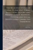 The Religious System of China, Its Ancient Forms, Evolution, History and Present Aspect, Manners, Custom and Social Institutions Connected Therewith
