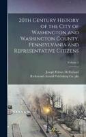 20th Century History of the City of Washington and Washington County, Pennsylvania and Representative Citizens; Volume 2