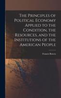 The Principles of Political Economy Applied to the Condition, the Resources, and the Institutions of the American People