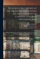 Pedigrees Recorded at the Heralds' Visitations of the Counties of Cumberland and Westmorland