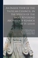 An Inside View of the Vatican Council, in the Speech of the Most Reverend Archbishop Kenrick of St. Louis