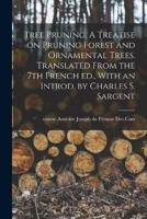 Tree Pruning. A Treatise on Pruning Forest and Ornamental Trees. Translated From the 7th French Ed., With an Introd. By Charles S. Sargent