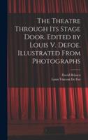 The Theatre Through Its Stage Door. Edited by Louis V. Defoe. Illustrated From Photographs