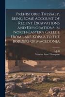 Prehistoric Thessaly, Being Some Account of Recent Excavations and Explorations in North-Eastern Greece From Lake Kopais to the Borders of Macedonia