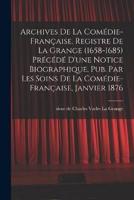 Archives De La Comédie-Française. Registre De La Grange (1658-1685) Précédé D'une Notice Biographique. Pub. Par Les Soins De La Comédie-Française, Janvier 1876