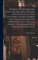 Journal of Researches Into the Natural History and Geology of the Countries Visited During the Voyage Round the World of H.M.S. "Beagle" Under the Command of Captain Fitz Roy, R.N.