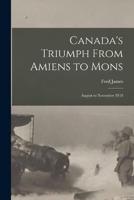 Canada's Triumph From Amiens to Mons; August to November 1918