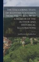 The Staggering State of Scottish Statesmen From 1550 to 1650. With a Memoir of the Author and Historical Illustrations