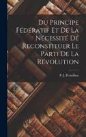 Du Principe Fédératif Et De La Nécessité De Reconstituer Le Parti De La Révolution