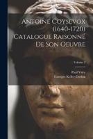 Antoine Coysevox (1640-1720) Catalogue Raisonné De Son Oeuvre; Volume 2