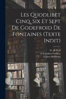 Les Quodlibet Cinq, Six Et Sept De Godefroid De Fontaines (Texte Indit)